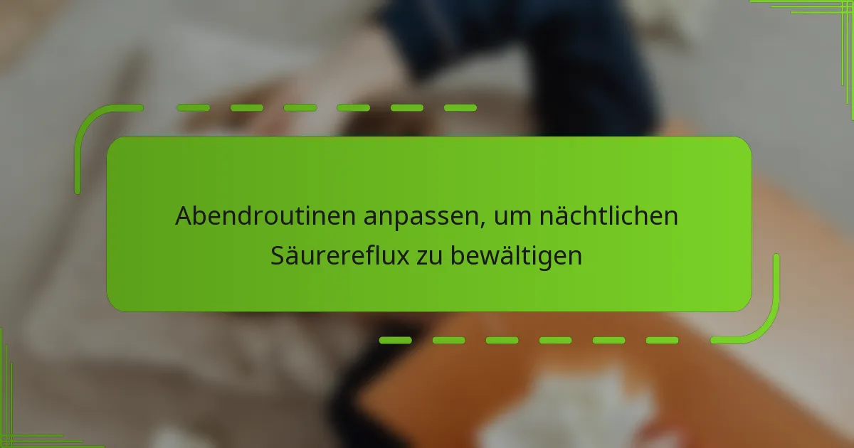 Abendroutinen anpassen, um nächtlichen Säurereflux zu bewältigen