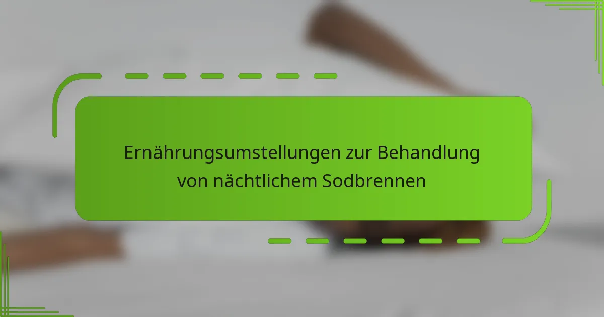Ernährungsumstellungen zur Behandlung von nächtlichem Sodbrennen