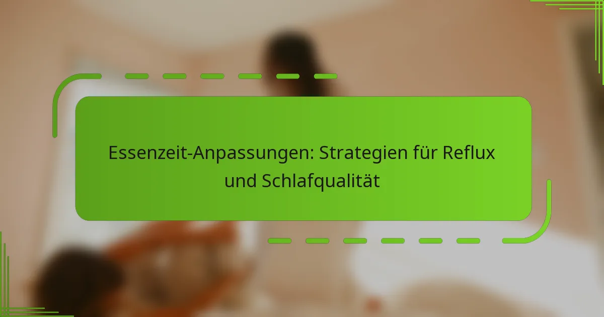 Essenzeit-Anpassungen: Strategien für Reflux und Schlafqualität