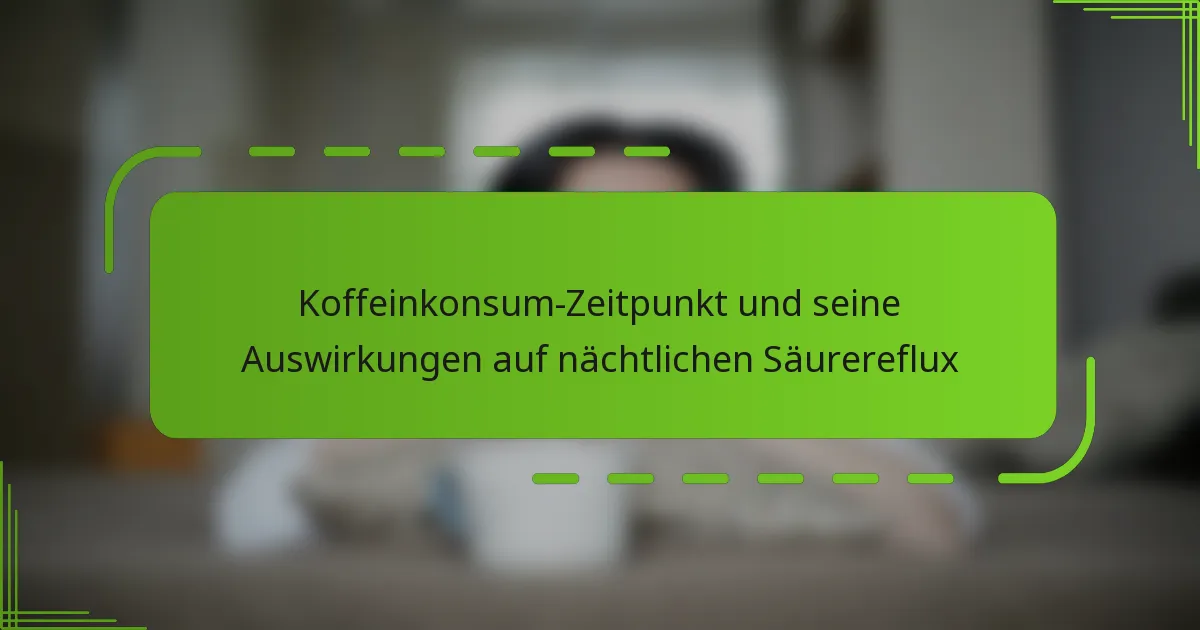 Koffeinkonsum-Zeitpunkt und seine Auswirkungen auf nächtlichen Säurereflux