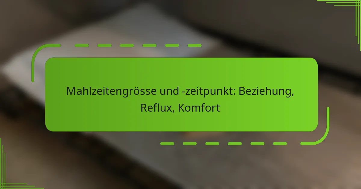 Mahlzeitengrösse und -zeitpunkt: Beziehung, Reflux, Komfort