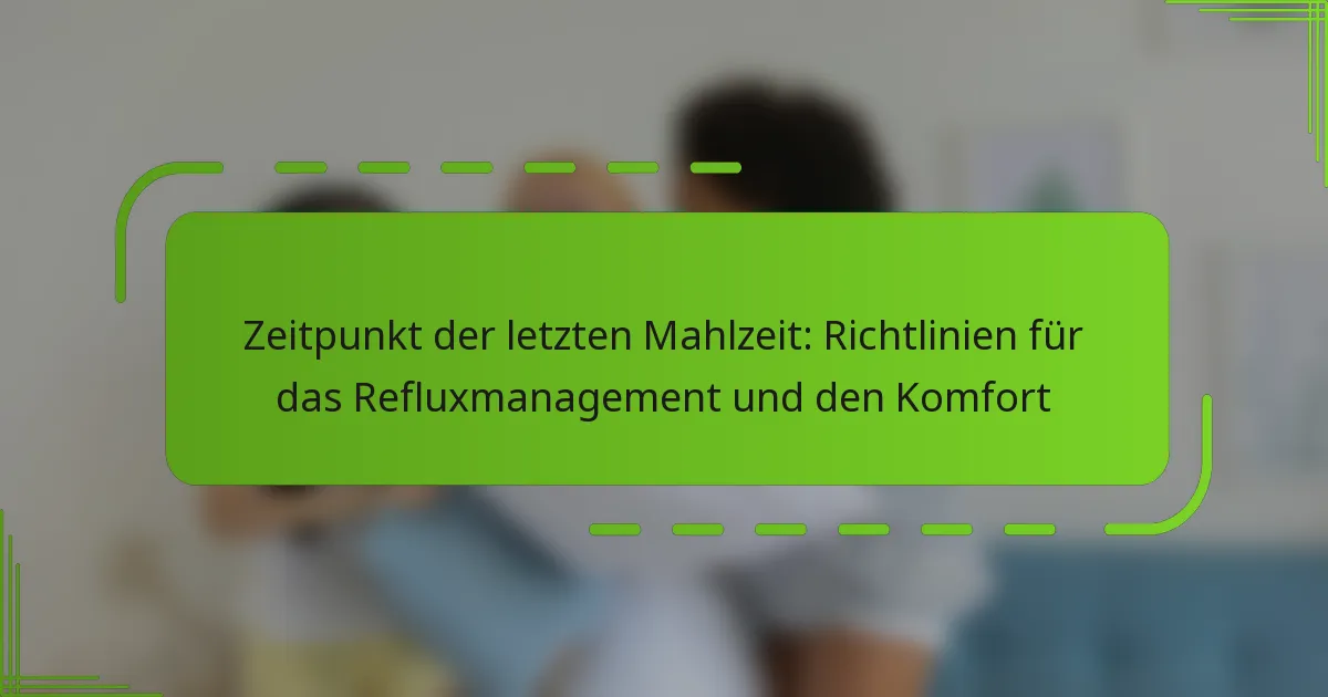 Zeitpunkt der letzten Mahlzeit: Richtlinien für das Refluxmanagement und den Komfort