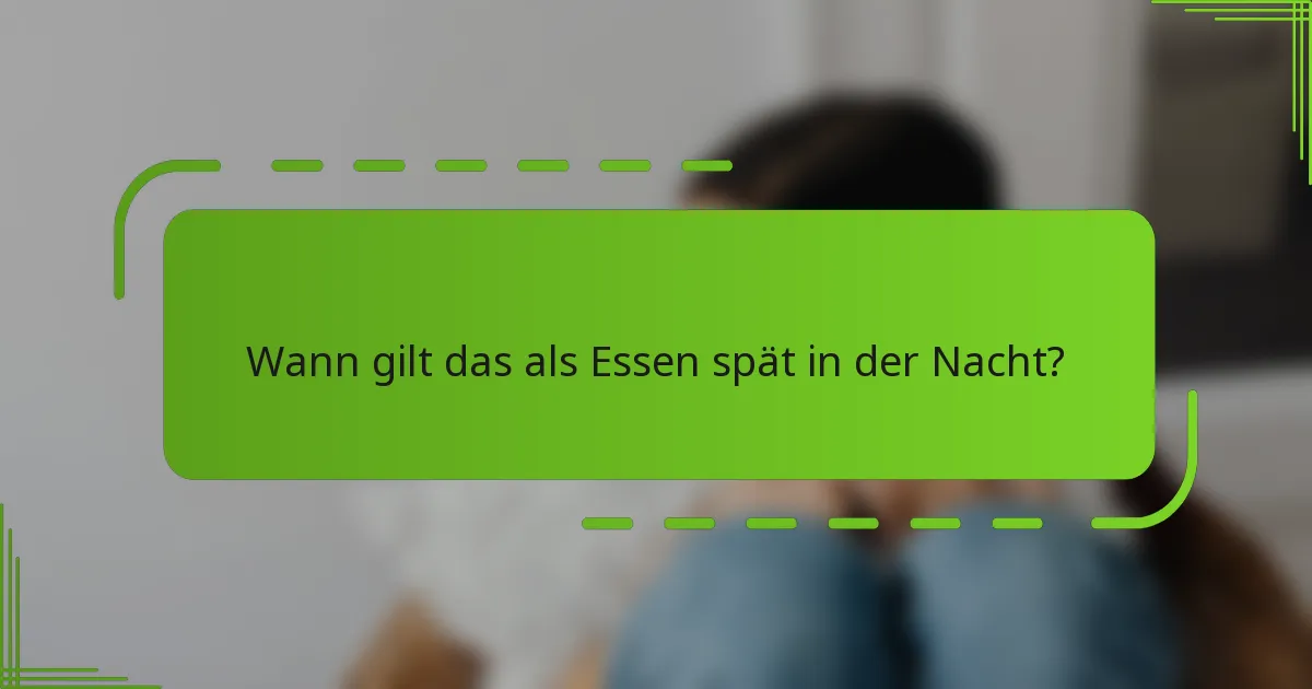 Wann gilt das als Essen spät in der Nacht?