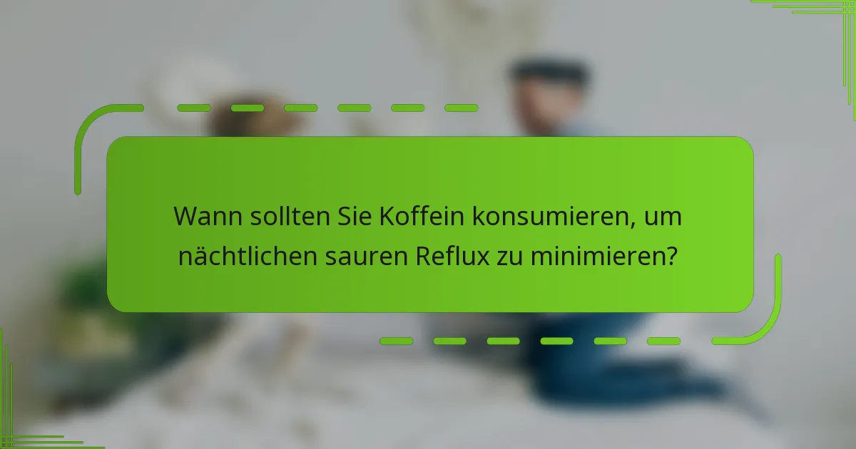 Wann sollten Sie Koffein konsumieren, um nächtlichen sauren Reflux zu minimieren?