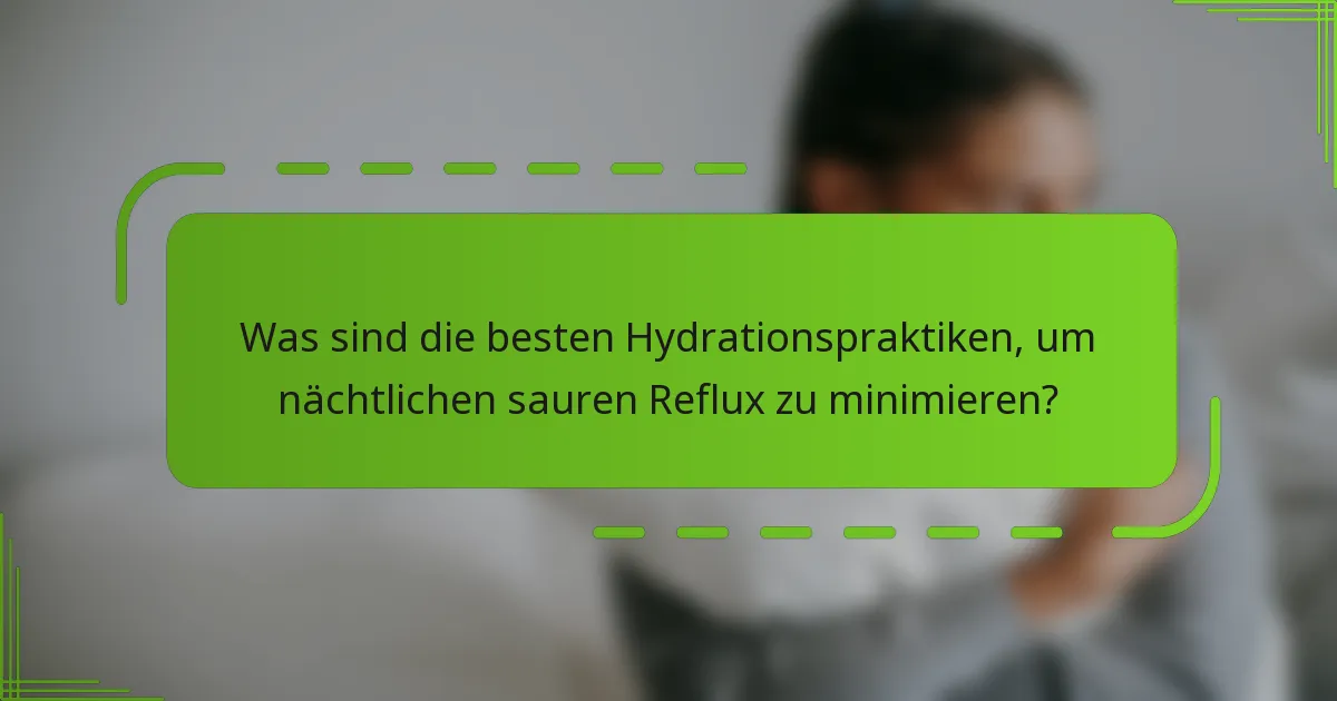 Was sind die besten Hydrationspraktiken, um nächtlichen sauren Reflux zu minimieren?