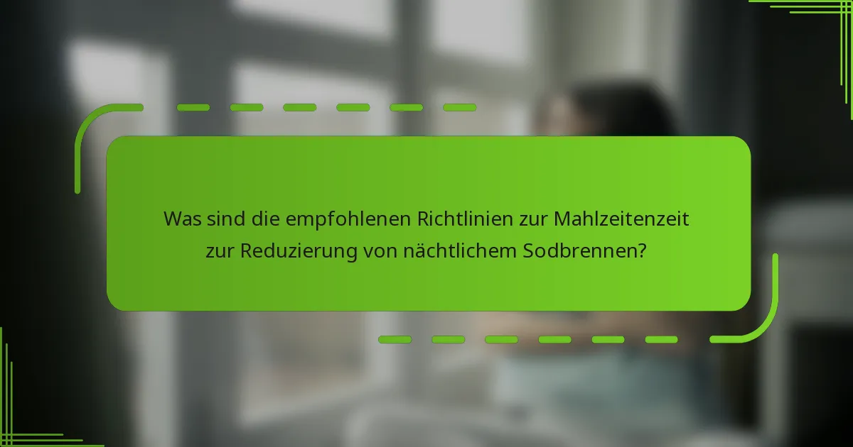 Was sind die empfohlenen Richtlinien zur Mahlzeitenzeit zur Reduzierung von nächtlichem Sodbrennen?