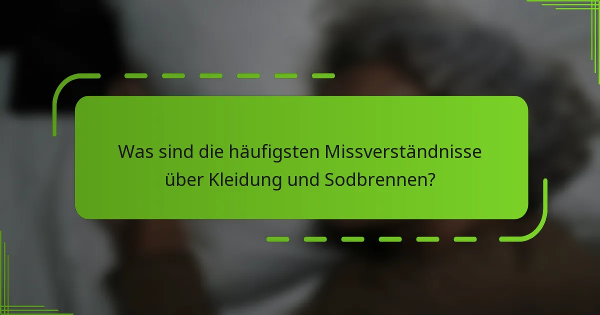 Was sind die häufigsten Missverständnisse über Kleidung und Sodbrennen?