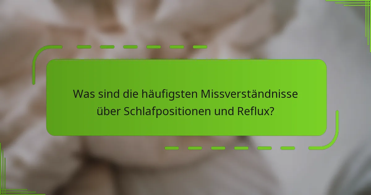 Was sind die häufigsten Missverständnisse über Schlafpositionen und Reflux?
