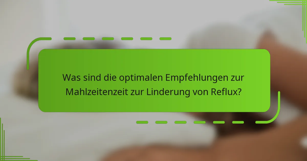 Was sind die optimalen Empfehlungen zur Mahlzeitenzeit zur Linderung von Reflux?