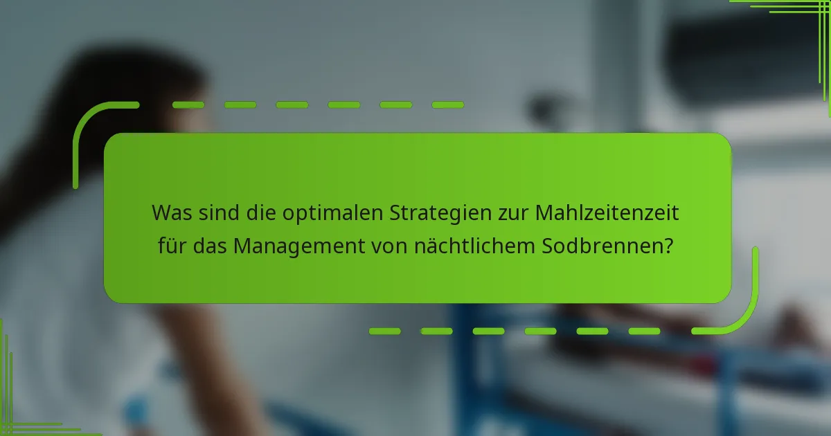 Was sind die optimalen Strategien zur Mahlzeitenzeit für das Management von nächtlichem Sodbrennen?