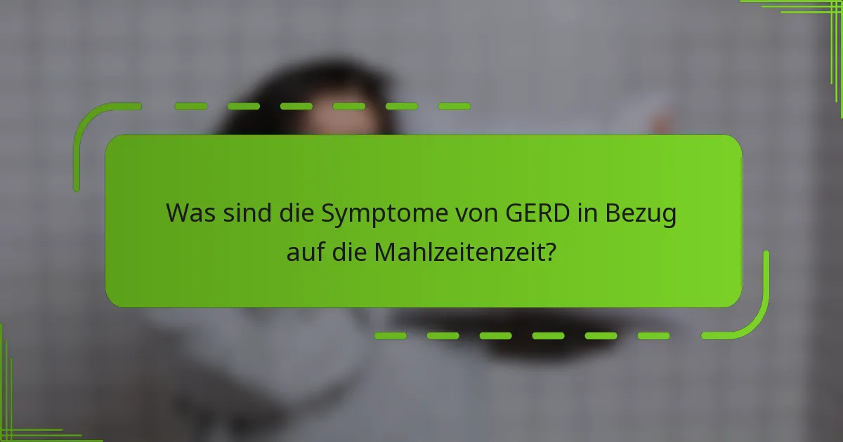 Was sind die Symptome von GERD in Bezug auf die Mahlzeitenzeit?