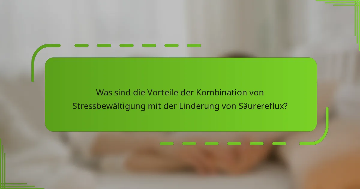 Was sind die Vorteile der Kombination von Stressbewältigung mit der Linderung von Säurereflux?
