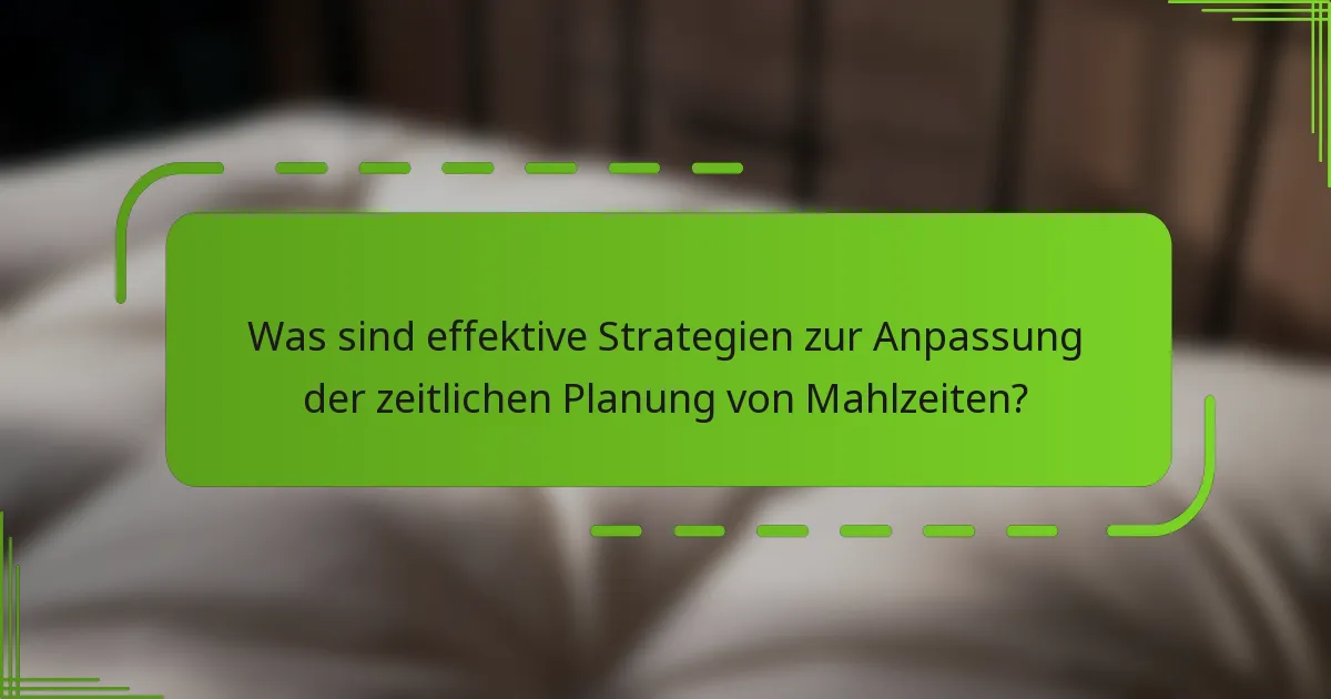 Was sind effektive Strategien zur Anpassung der zeitlichen Planung von Mahlzeiten?