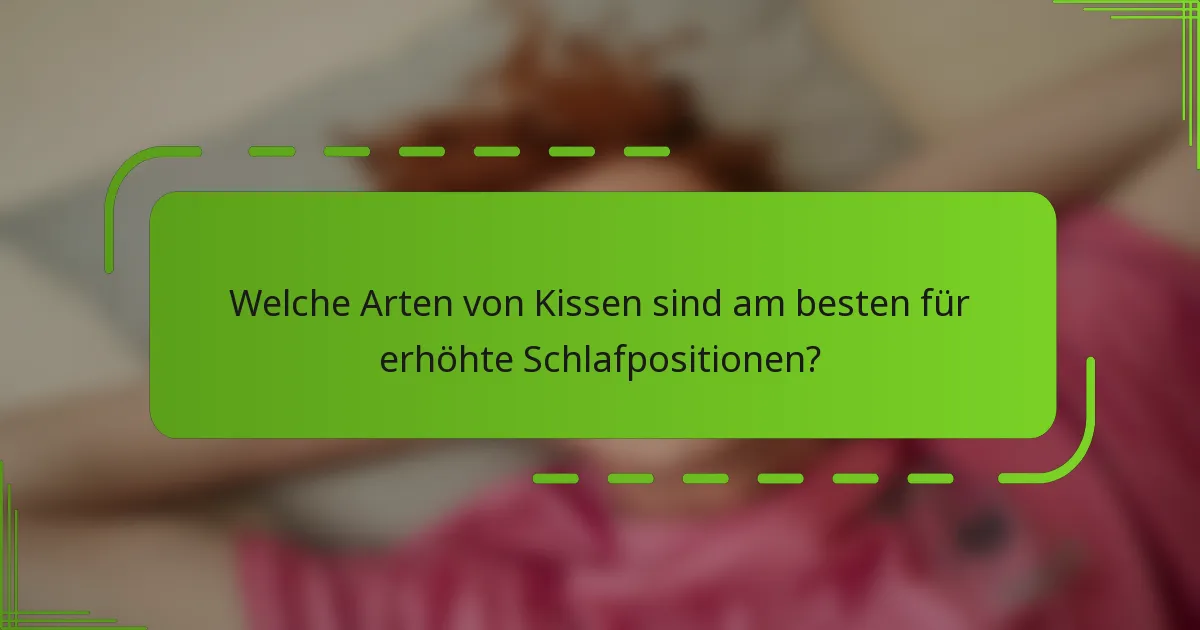 Welche Arten von Kissen sind am besten für erhöhte Schlafpositionen?
