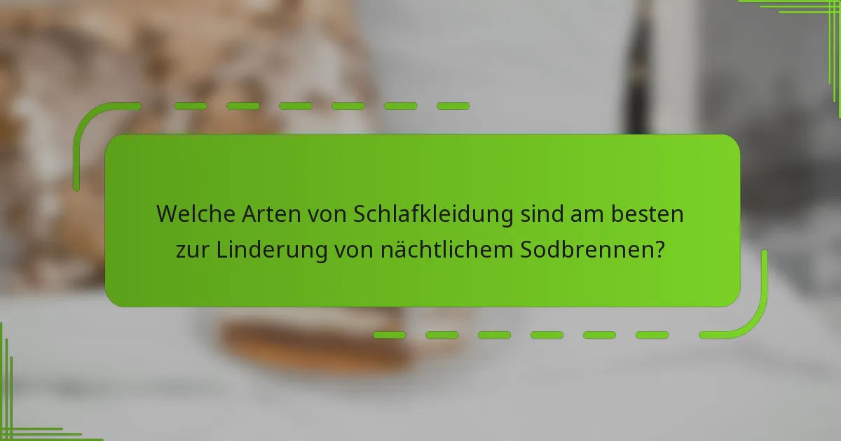 Welche Arten von Schlafkleidung sind am besten zur Linderung von nächtlichem Sodbrennen?