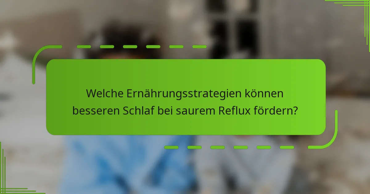 Welche Ernährungsstrategien können besseren Schlaf bei saurem Reflux fördern?