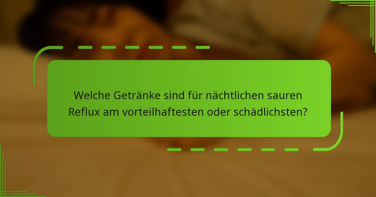 Welche Getränke sind für nächtlichen sauren Reflux am vorteilhaftesten oder schädlichsten?