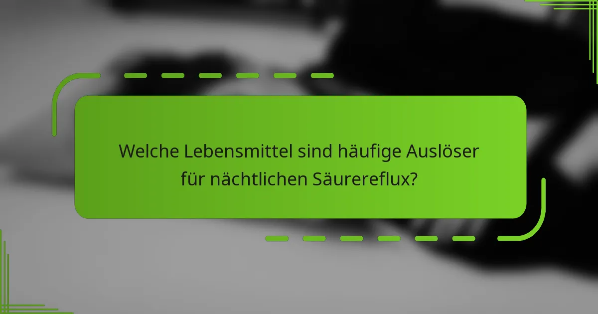 Welche Lebensmittel sind häufige Auslöser für nächtlichen Säurereflux?