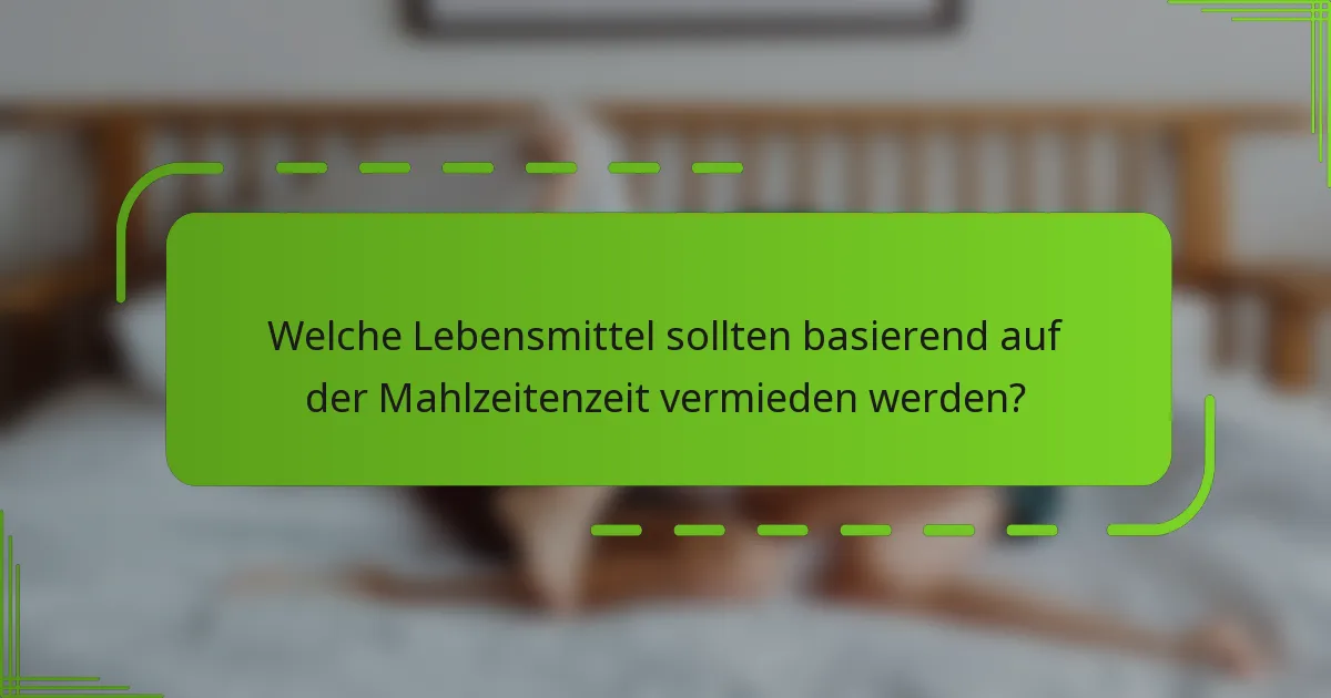 Welche Lebensmittel sollten basierend auf der Mahlzeitenzeit vermieden werden?