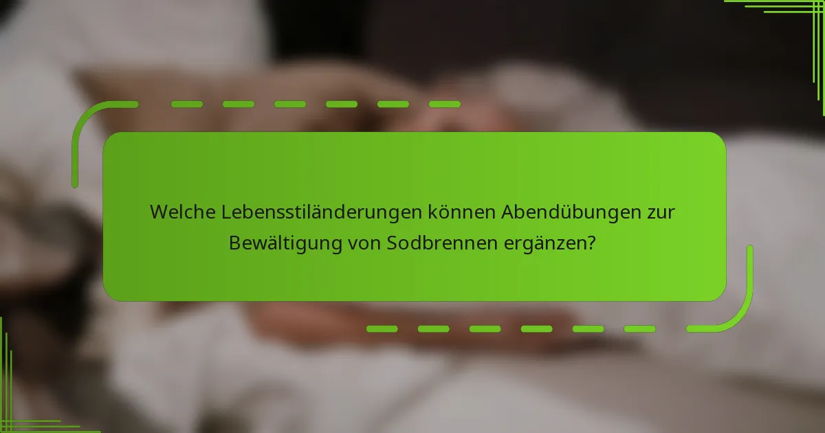 Welche Lebensstiländerungen können Abendübungen zur Bewältigung von Sodbrennen ergänzen?