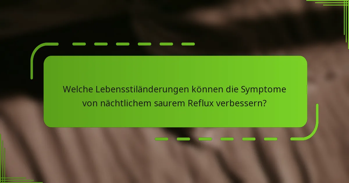 Welche Lebensstiländerungen können die Symptome von nächtlichem saurem Reflux verbessern?
