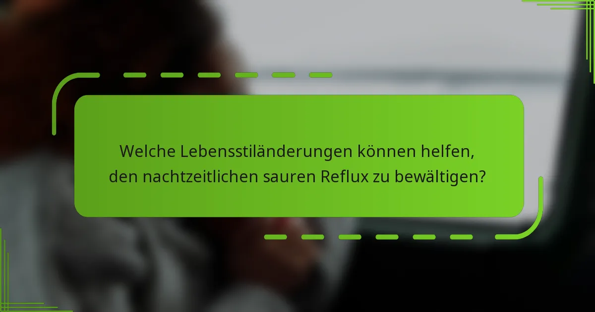 Welche Lebensstiländerungen können helfen, den nachtzeitlichen sauren Reflux zu bewältigen?