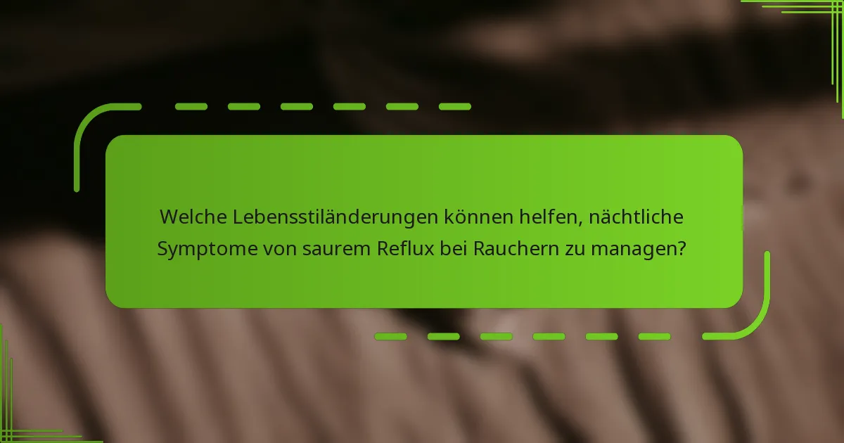Welche Lebensstiländerungen können helfen, nächtliche Symptome von saurem Reflux bei Rauchern zu managen?