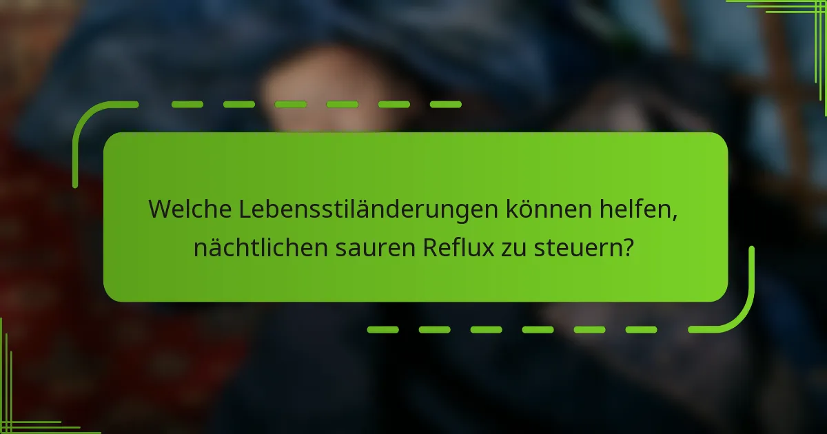 Welche Lebensstiländerungen können helfen, nächtlichen sauren Reflux zu steuern?