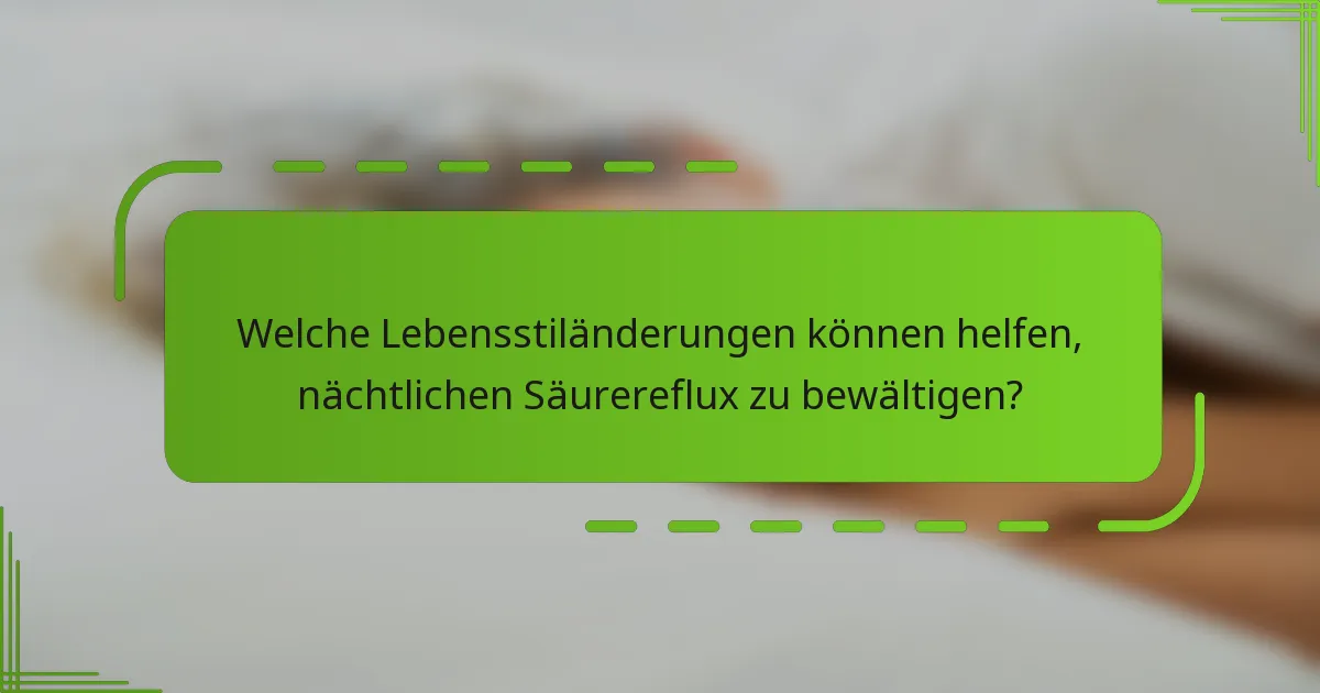 Welche Lebensstiländerungen können helfen, nächtlichen Säurereflux zu bewältigen?