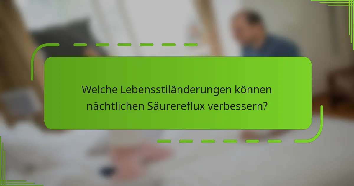Welche Lebensstiländerungen können nächtlichen Säurereflux verbessern?