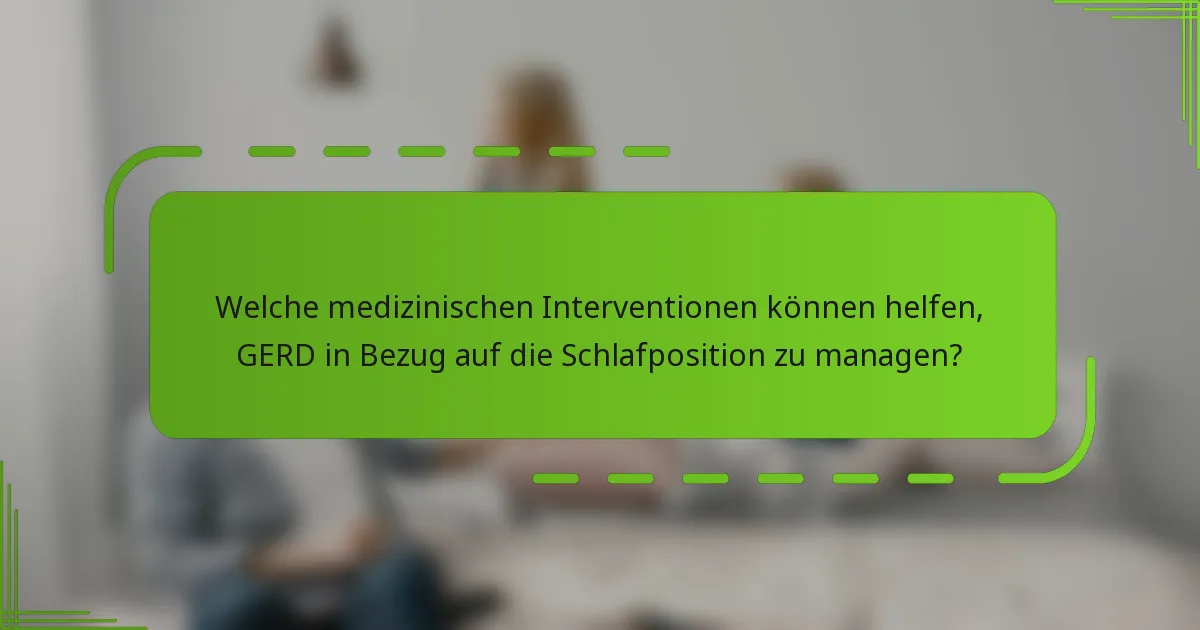 Welche medizinischen Interventionen können helfen, GERD in Bezug auf die Schlafposition zu managen?