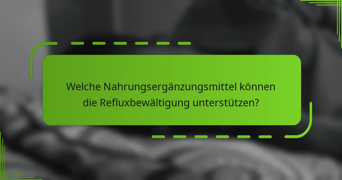 Welche Nahrungsergänzungsmittel können die Refluxbewältigung unterstützen?