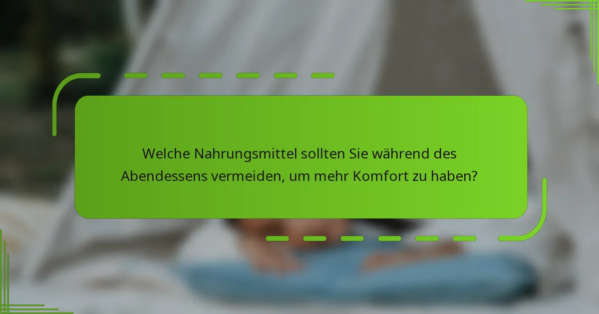 Welche Nahrungsmittel sollten Sie während des Abendessens vermeiden, um mehr Komfort zu haben?