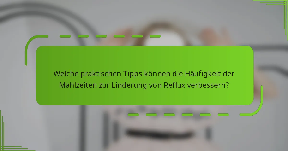 Welche praktischen Tipps können die Häufigkeit der Mahlzeiten zur Linderung von Reflux verbessern?