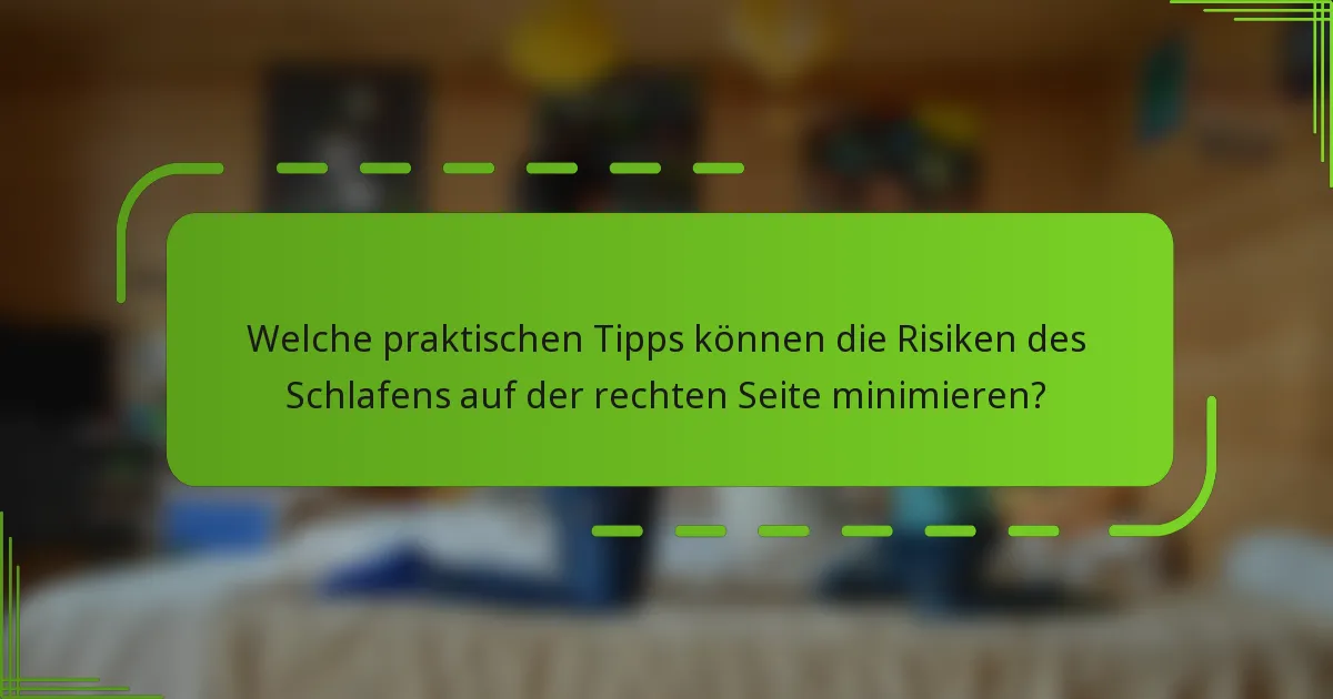 Welche praktischen Tipps können die Risiken des Schlafens auf der rechten Seite minimieren?