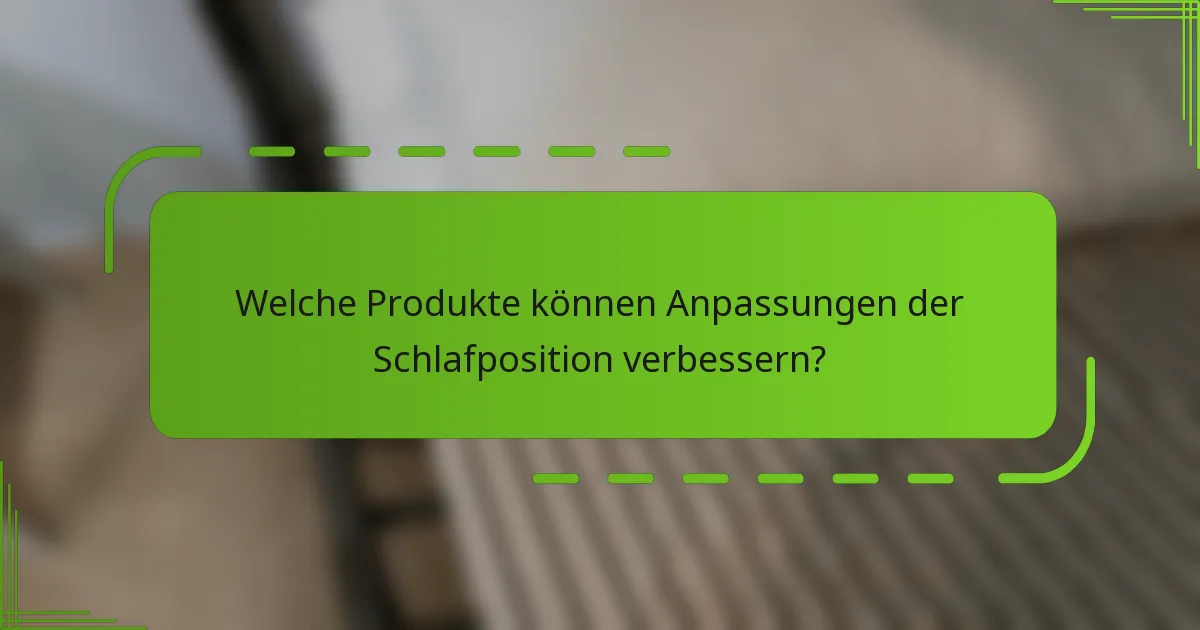 Welche Produkte können Anpassungen der Schlafposition verbessern?
