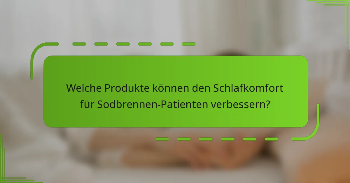 Welche Produkte können den Schlafkomfort für Sodbrennen-Patienten verbessern?