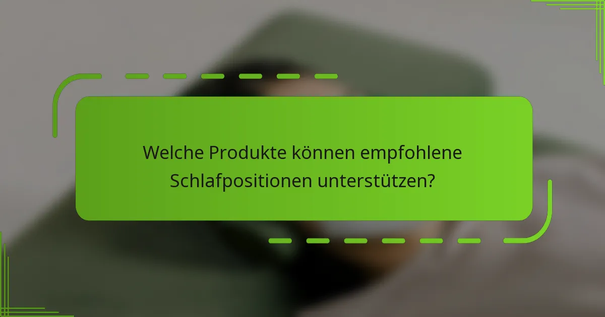 Welche Produkte können empfohlene Schlafpositionen unterstützen?