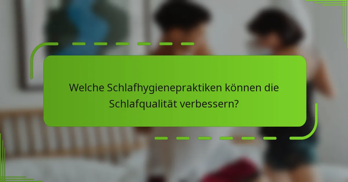 Welche Schlafhygienepraktiken können die Schlafqualität verbessern?