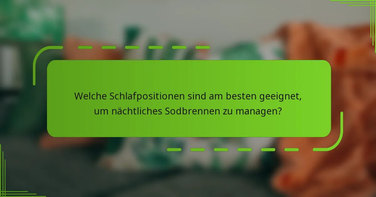 Welche Schlafpositionen sind am besten geeignet, um nächtliches Sodbrennen zu managen?