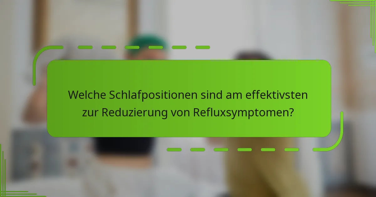 Welche Schlafpositionen sind am effektivsten zur Reduzierung von Refluxsymptomen?