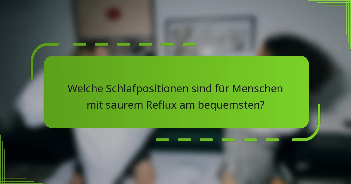 Welche Schlafpositionen sind für Menschen mit saurem Reflux am bequemsten?