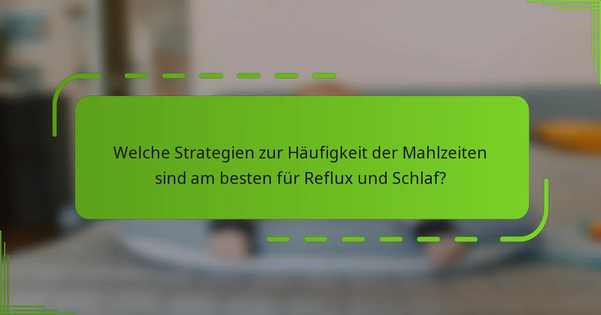 Welche Strategien zur Häufigkeit der Mahlzeiten sind am besten für Reflux und Schlaf?