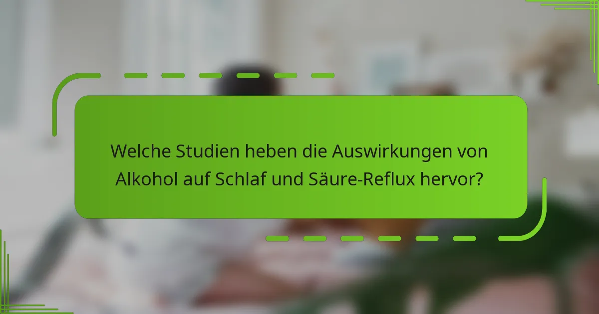 Welche Studien heben die Auswirkungen von Alkohol auf Schlaf und Säure-Reflux hervor?