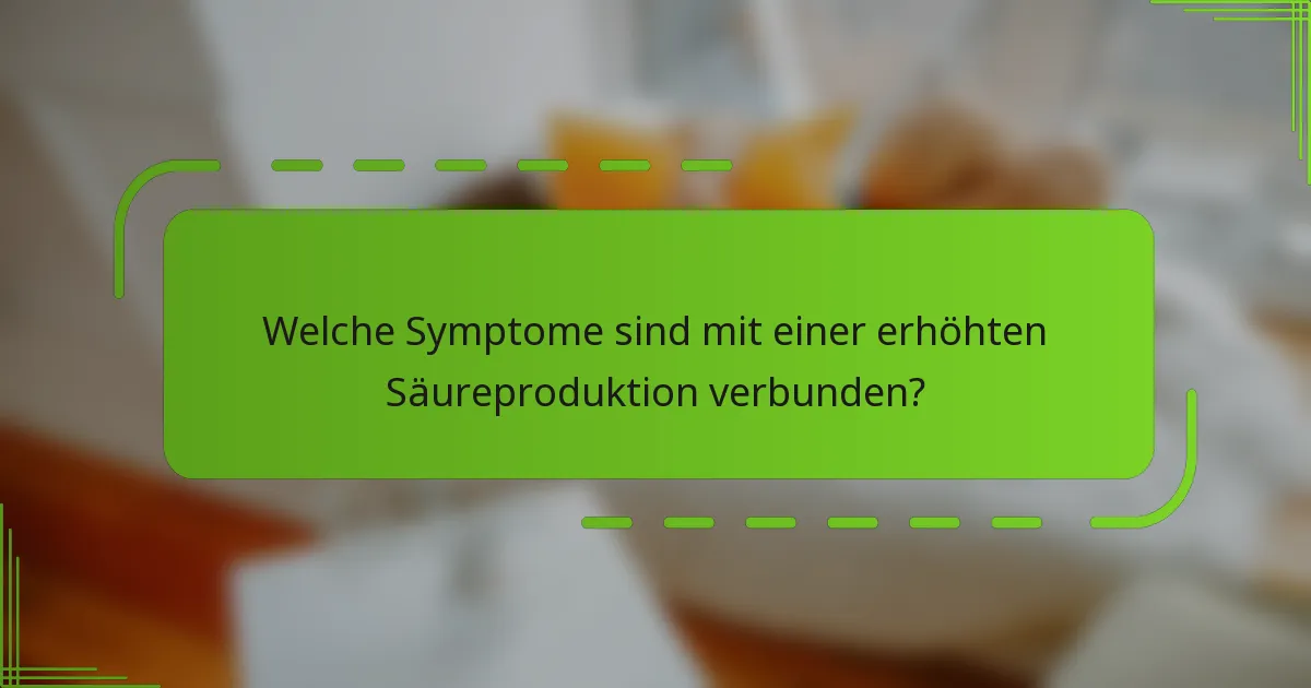 Welche Symptome sind mit einer erhöhten Säureproduktion verbunden?