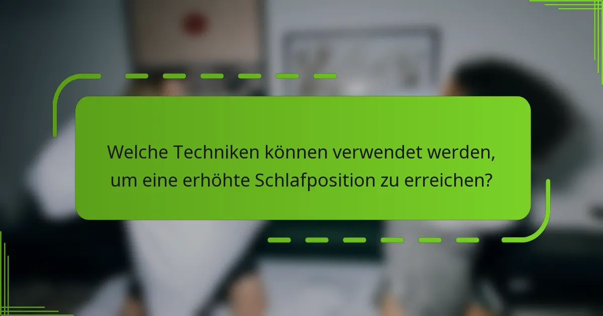 Welche Techniken können verwendet werden, um eine erhöhte Schlafposition zu erreichen?