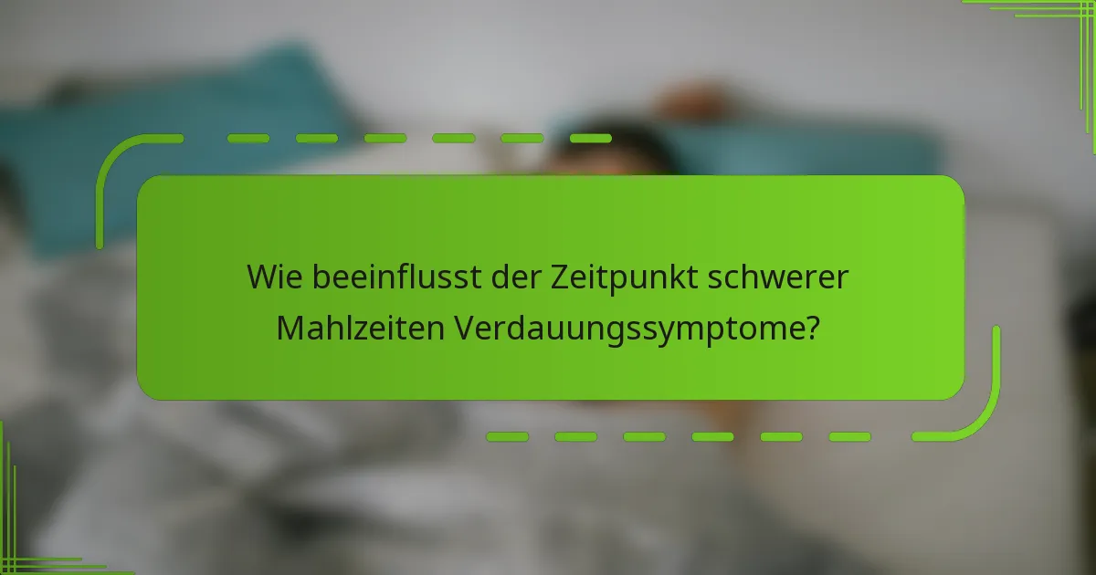 Wie beeinflusst der Zeitpunkt schwerer Mahlzeiten Verdauungssymptome?