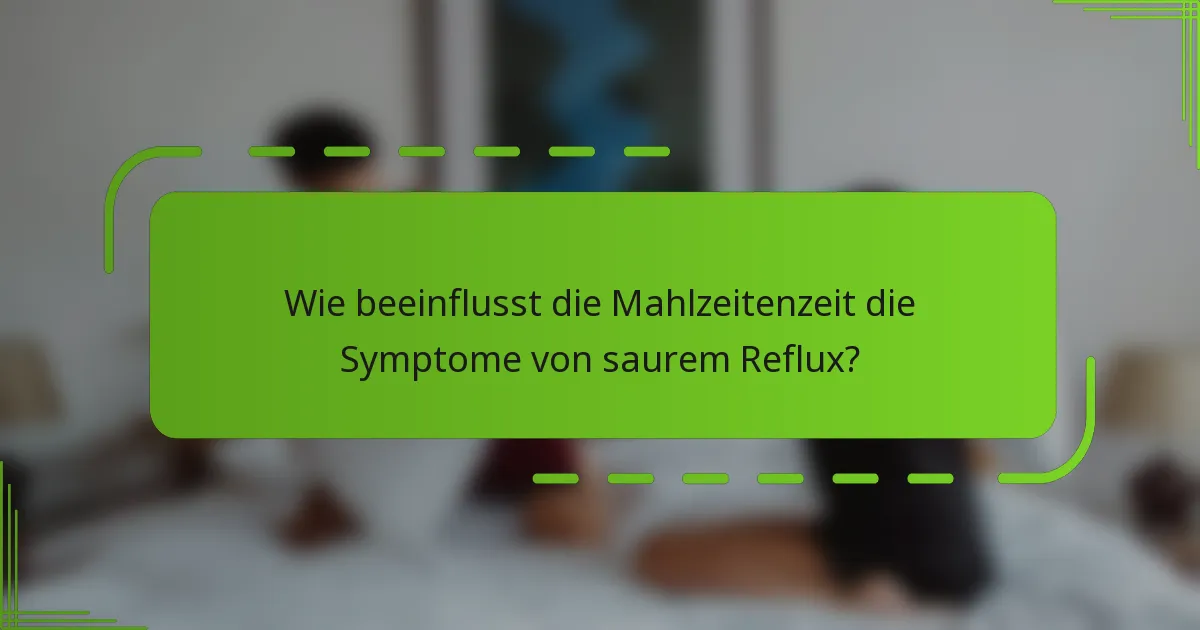 Wie beeinflusst die Mahlzeitenzeit die Symptome von saurem Reflux?