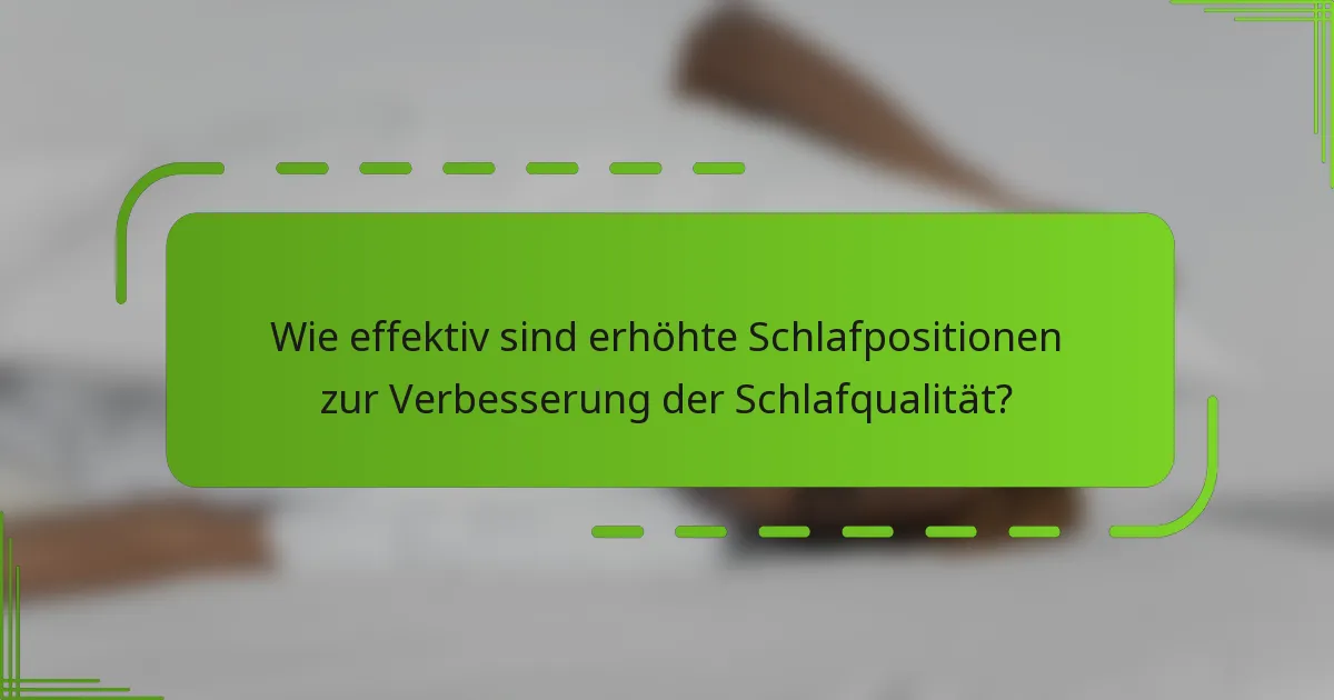 Wie effektiv sind erhöhte Schlafpositionen zur Verbesserung der Schlafqualität?