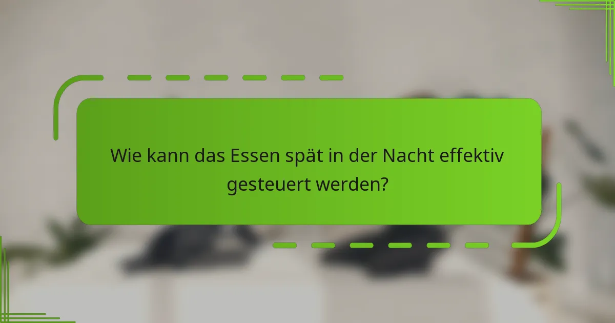 Wie kann das Essen spät in der Nacht effektiv gesteuert werden?
